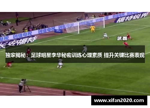 独家揭秘：足球明星李华秘密训练心理素质 提升关键比赛表现